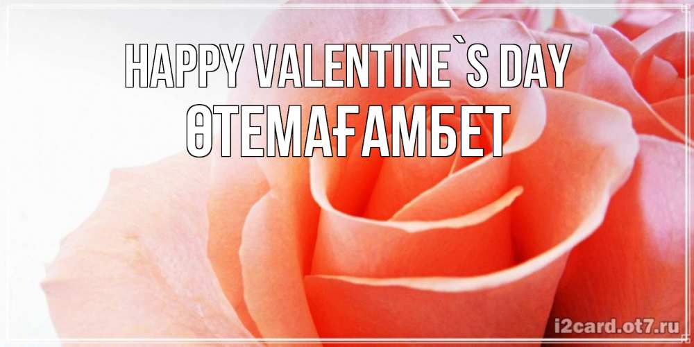 Greetings card с именем, ӨТЕМАҒАМБЕТ Happy Valentine`s Day открытка на день Святого Валентина с розовой розой Greetings with text for free download 